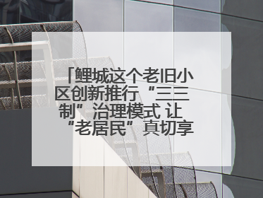 鲤城这个老旧小区创新推行“三三制”治理模式 让“老居民”真切享受到“新生活”