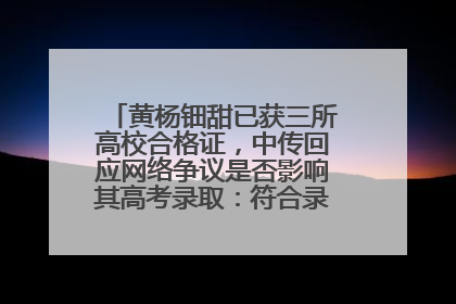 黄杨钿甜已获三所高校合格证，中传回应网络争议是否影响其高考录取：符合录取条件就能录取