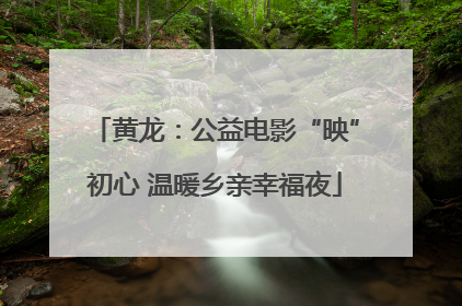 黄龙：公益电影“映”初心 温暖乡亲幸福夜