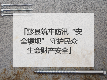 黟县筑牢防汛“安全堤坝” 守护民众生命财产安全