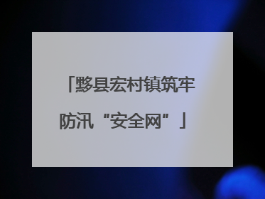黟县宏村镇筑牢防汛“安全网”