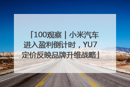 100观察｜小米汽车进入盈利倒计时，YU7定价反映品牌升维战略