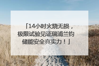 14小时火烧无损，极限试验见证瑞浦兰钧储能安全真实力！