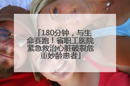 180分钟，与生命赛跑！省职工医院紧急救治心脏破裂危重妙龄患者
