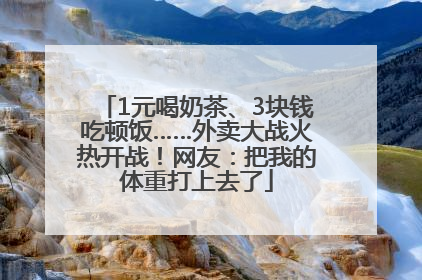 1元喝奶茶、3块钱吃顿饭……外卖大战火热开战！网友：把我的体重打上去了