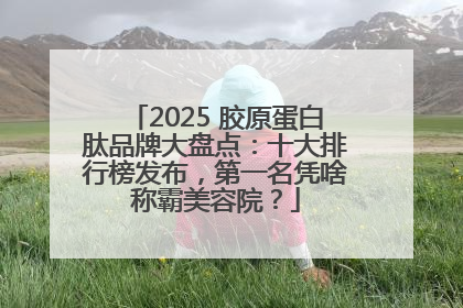 2025 胶原蛋白肽品牌大盘点：十大排行榜发布，第一名凭啥称霸美容院？