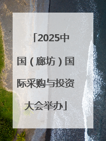 2025中国（廊坊）国际采购与投资大会举办