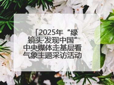 2025年“绿镜头·发现中国”中央媒体走基层看气象主题采访活动报道组走进四川