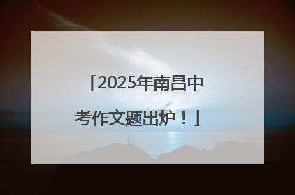 2025年南昌中考作文题出炉！