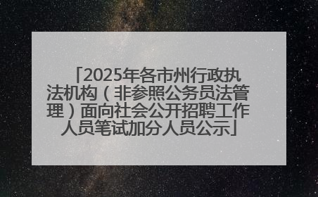 2025年各市州行政执法机构（非参照公务员法管理）面向社会公开招聘工作人员笔试加分人员公示