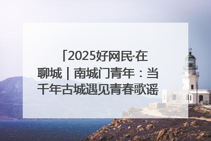 2025好网民·在聊城｜南城门青年：当千年古城遇见青春歌谣 一湖碧水见证的“聊城式浪漫”