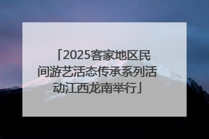 2025客家地区民间游艺活态传承系列活动江西龙南举行