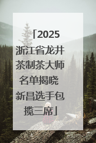 2025浙江省龙井茶制茶大师名单揭晓 新昌选手包揽三席