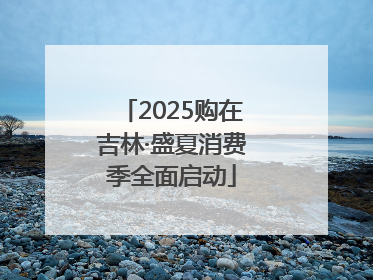 2025购在吉林·盛夏消费季全面启动