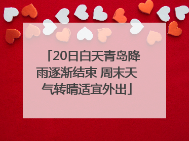 20日白天青岛降雨逐渐结束 周末天气转晴适宜外出