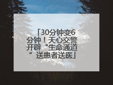 30分钟变6分钟！天心交警开辟“生命通道”送患者送医