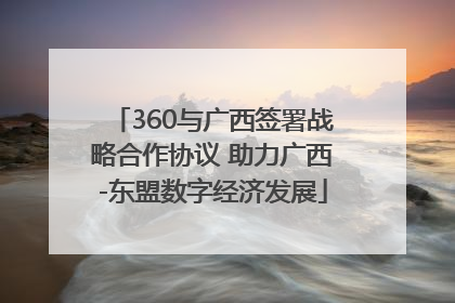 360与广西签署战略合作协议 助力广西-东盟数字经济发展
