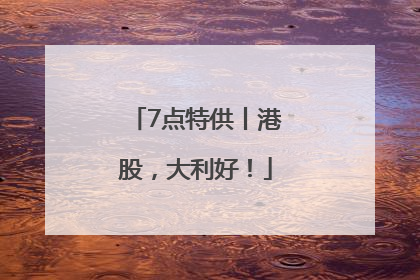 7点特供丨港股，大利好！