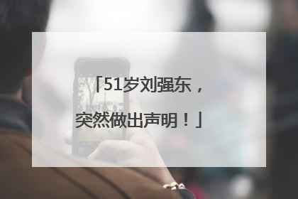 51岁刘强东，突然做出声明！