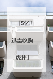 5亿！迅雷收购虎扑