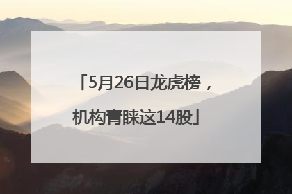 5月26日龙虎榜，机构青睐这14股