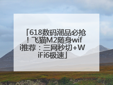 618数码潮品必抢！飞猫M2随身wifi推荐：三网秒切+WiFi6极速