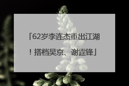 62岁李连杰重出江湖！搭档吴京、谢霆锋