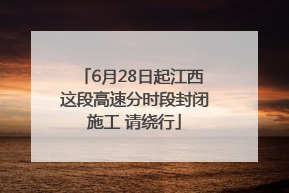 6月28日起江西这段高速分时段封闭施工 请绕行