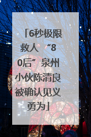 6秒极限救人 “80后”泉州小伙陈清良被确认见义勇为