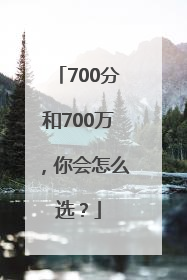 700分和700万，你会怎么选？