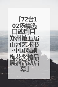 72台102场精选口碑剧目 郑州第五届山河艺术节·中国戏剧梅花奖精品展演活动启幕