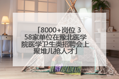 8000+岗位 358家单位在豫北医学院医学卫生类招聘会上聚堆儿抢人才