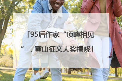 95后作家“顶峰相见”，黄山征文大奖揭晓