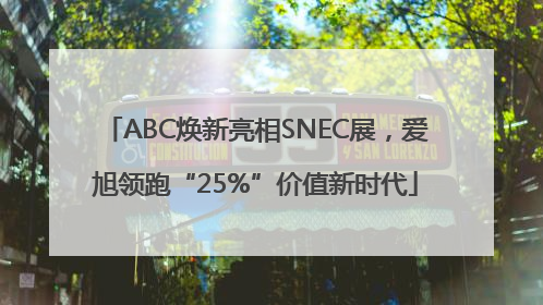 ABC焕新亮相SNEC展，爱旭领跑“25%”价值新时代