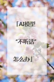 AI模型“不听话”怎么办