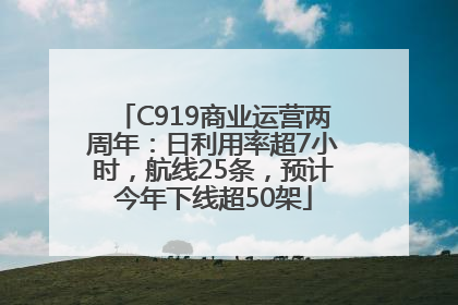 C919商业运营两周年：日利用率超7小时，航线25条，预计今年下线超50架
