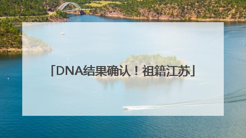 DNA结果确认！祖籍江苏