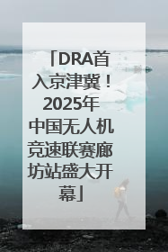 DRA首入京津冀！2025年中国无人机竞速联赛廊坊站盛大开幕