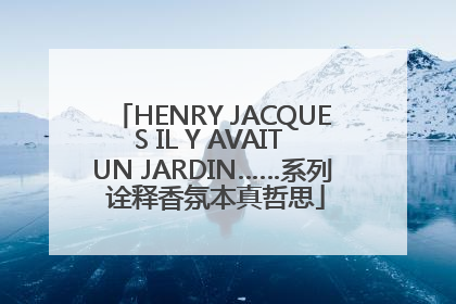 HENRY JACQUES IL Y AVAIT UN JARDIN……系列 诠释香氛本真哲思