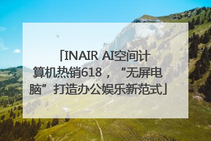 INAIR AI空间计算机热销618，“无屏电脑”打造办公娱乐新范式