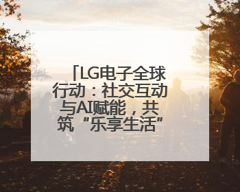 LG电子全球行动：社交互动与AI赋能，共筑“乐享生活”新篇章