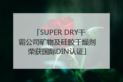 SUPER DRY干霸公司矿物及硅胶干燥剂荣获国际DIN认证