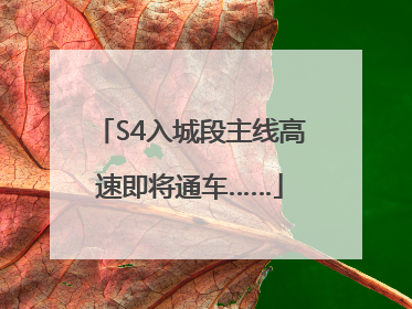 S4入城段主线高速即将通车……