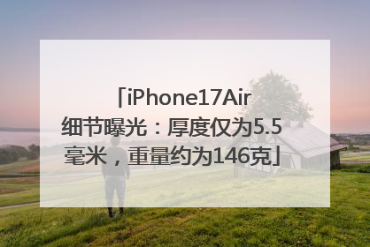 iPhone17Air细节曝光：厚度仅为5.5毫米，重量约为146克