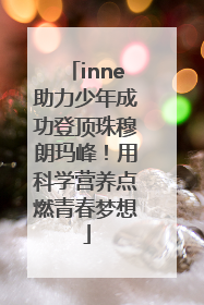 inne助力少年成功登顶珠穆朗玛峰！用科学营养点燃青春梦想